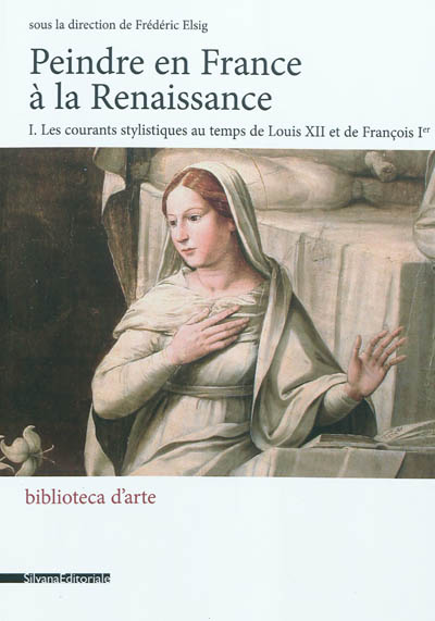Peindre en France à la Renaissance. Vol. 1. Les courants stylistiques au temps de Louis XII et de François Ier