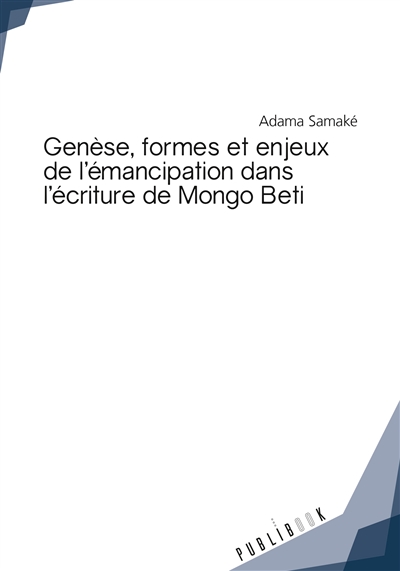 Genèse, formes et enjeux de l'émancipation dans l'écriture de mongo beti