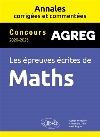Agreg, les épreuves écrites de maths : annales corrigées et commentées : concours 2020-2025