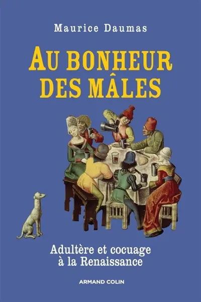 Au bonheur des mâles : adultère et cocuage à la Renaissance : 1400-1650