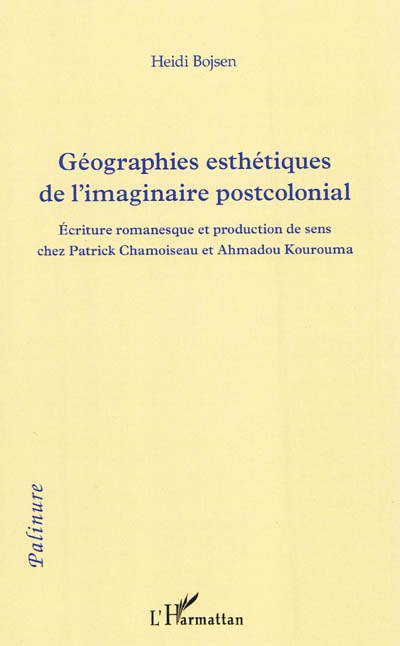 Géographies esthétiques de l'imaginaire postcolonial : écriture romanesque et production de sens chez Patrick Chamoiseau et Ahmadou Kourouma