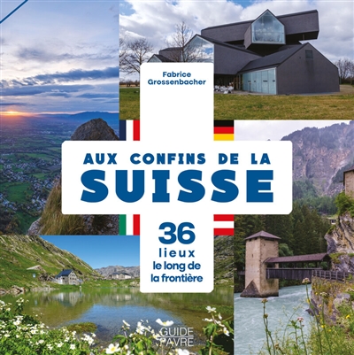 Aux confins de la Suisse : 36 lieux le long de la frontière