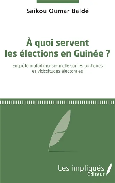 A quoi servent les élections en Guinée ? : enquête multidimensionnelle sur les pratiques et vicissitudes électorales