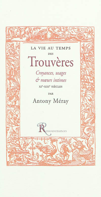 La vie au temps des trouvères : croyances, usages et moeurs intimes des XIe, XIIe & XIIIe siècles : d'après les lais, chroniques, dits et fabliaux