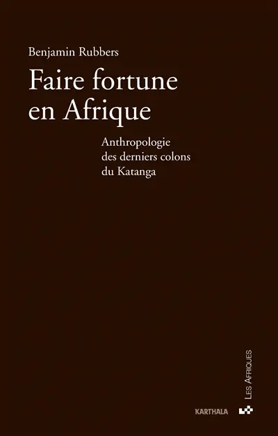 Faire fortune en Afrique : anthropologie des derniers colons du Katanga