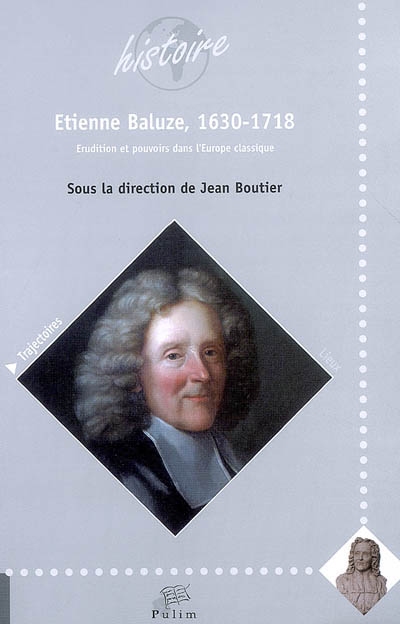 Etienne Baluze, 1630-1718 : érudition et pouvoirs dans l'Europe classique