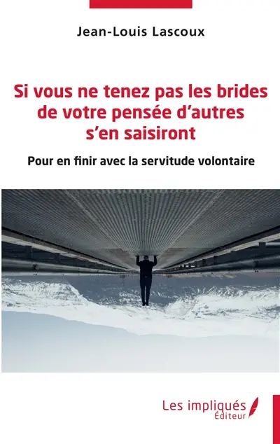 Si vous ne tenez pas les brides de votre pensée d'autres s'en saisiront : pour en finir avec la servitude volontaire