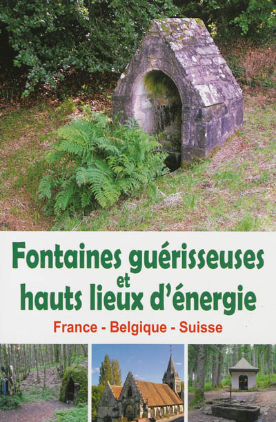 Fontaines guérisseuses et hauts lieux d'énergie : France, Belgique, Suisse