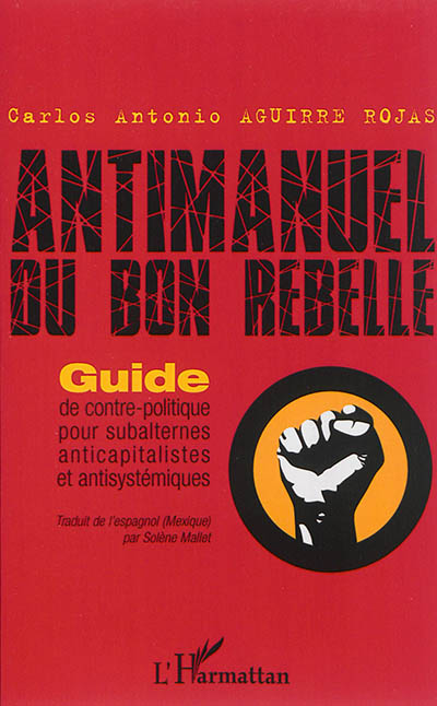 Antimanuel du bon rebelle : guide de contre-politique pour subalternes anticapitalistes et antisystémiques