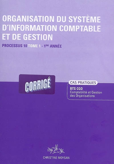 Organisation du système d'information comptable et de gestion. Vol. 1. Processus 10 du BTS CGO 1re année : corrigé, cas pratiques