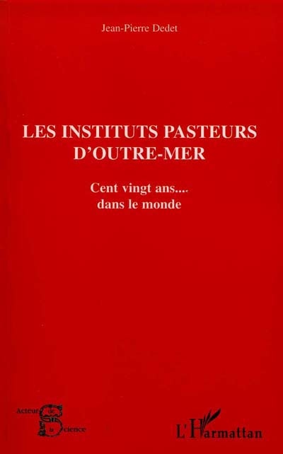 Les Instituts Pasteur d'outre-mer : cent vingt ans de microbiologie française dans le monde