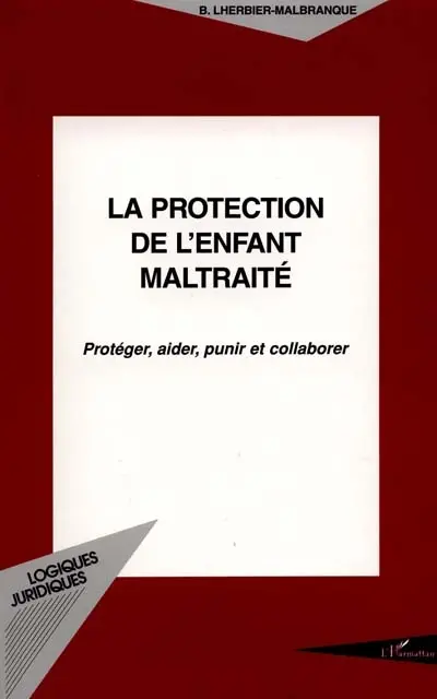 La protection de l'enfant maltraité : protéger, aider, punir et collaborer