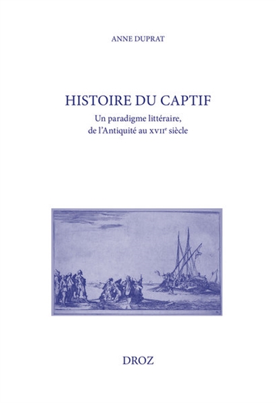 Histoire du captif : un paradigme littéraire, de l'Antiquité au XVIIe siècle