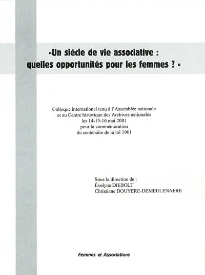 Un siècle de vie associative, quelles opportunités pour les femmes ? : colloque international tenu à l'Assembée nationale et au Centre historique des Archives nationales les 14-15-16 mai 2001 pour la commémoration du centenaire de la loi 1901