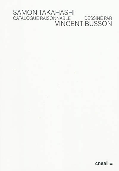 Catalogue raisonnable : sélection d'oeuvres réalisées ou non réalisées par Samon Takahashi entre 1999 et 2009, dessinées et interprétées par Vincent Busson : publié à l'occasion de l'exposition personnelle de Samon Takahashi Suite N au Cneai, Chatou, du 17 mai au 30 août 2009