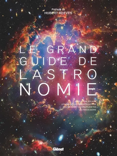 Le grand guide de l'astronomie : le système solaire, les étoiles, les constellations, les galaxies, les exoplanètes, les trous noirs