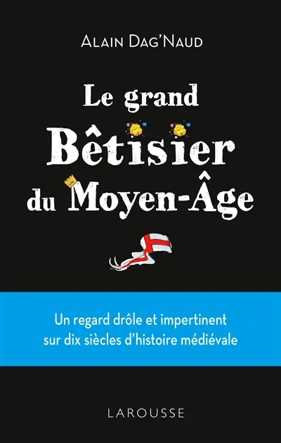 Le grand bêtisier du Moyen Age : un regard drôle et impertinent sur dix siècles d'histoire médiévale