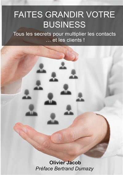 Faites grandir votre business : Tous les secrets pour multiplier les contacts.... et les clients !