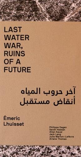 Last water war, ruins of a future : Emeric Lhuisset : exposition, Paris, Institut du monde arabe, du 29 septembre au 4 décembre 2016