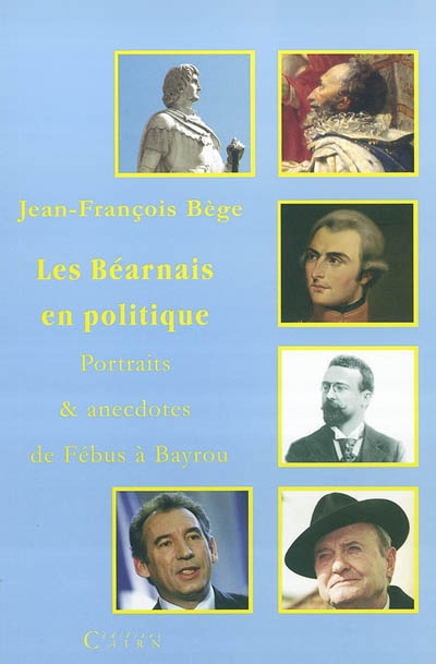 Les Béarnais en politique : portraits et anecdotes de Fébus à Bayrou