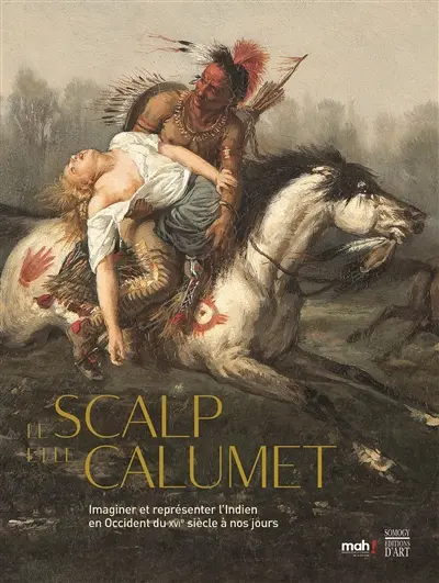 Le scalp et le calumet : imaginer et représenter l'Indien en Occident du XVIe à nos jours