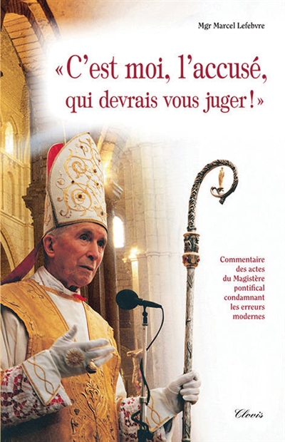 C'est moi, l'accusé, qui devrais vous juger ! : commentaire des actes du magistère pontifical condamnant les erreurs modernes
