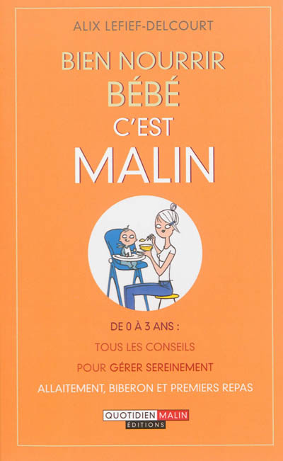 Bien nourrir bébé, c'est malin : de 0 à 3 ans : tous les conseils pour gérer sereinement allaitement, biberon et premiers repas