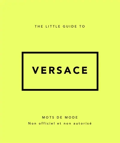 The little guide to Versace : mots de mode : non officiel et non autorisé