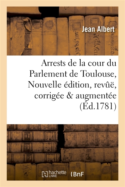 Arrests de la cour du Parlement de Toulouse, Nouvelle édition, revuë, corrigée & augmentée