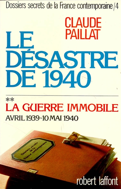 Dossiers secrets de la France contemporaine. Vol. 4-2. Le Désastre de 1940 : la guerre immobile, avril 1939-10 mai 1940