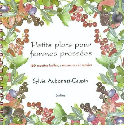 Petits plats pour femmes pressées : 160 recettes faciles, savoureuses et rapides