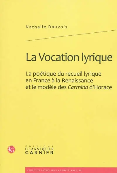 La vocation lyrique : la poétique du recueil lyrique en France à la Renaissance et le modèle des Carmina d'Horace
