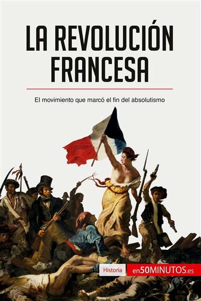 La Revolución francesa : El movimiento que marcó el fin del absolutismo