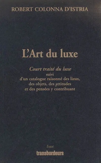 L'art du luxe : court traité du luxe suivi d'un catalogue raisonné des lieux, des objets, des attitudes et des pensées y contribuant