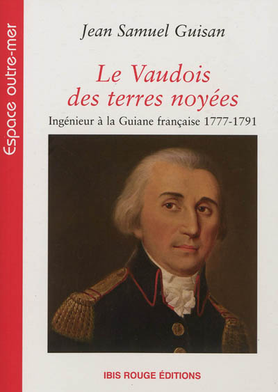 Le Vaudois des terres noyées : ingénieur à la Guiane française, 1777-1791