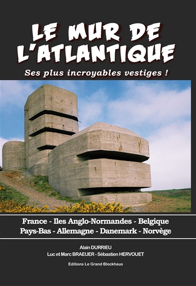 Le mur de l'Atlantique : ses plus incroyables vestiges ! : France, îles Anglo-Normandes, Belgique, Pays-Bas, Allemagne, Danemark, Norvège