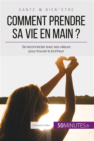 Comment prendre sa vie en main ? : Se reconnecter avec ses valeurs pour trouver le bonheur