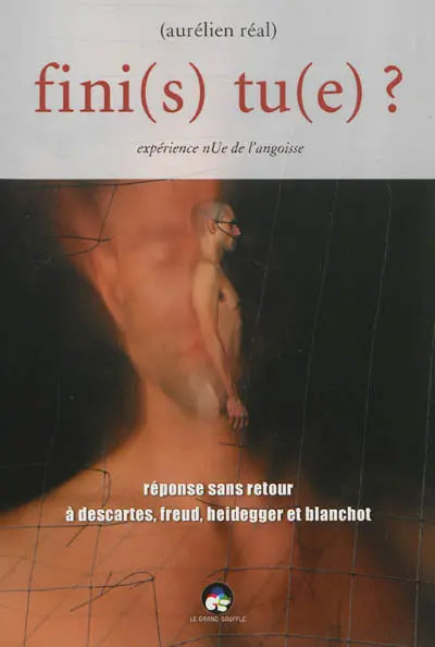 Finis tue ? : expérience nue de l'angoisse : réponse sans retour à Descartes, Freud, Heidegger et Blanchot