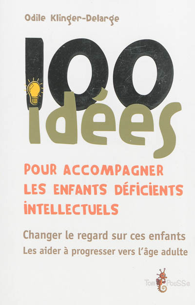 100 idées pour accompagner les enfants déficients intellectuels : changer le regard sur ces enfants, les aider à progresser vers l'âge adulte