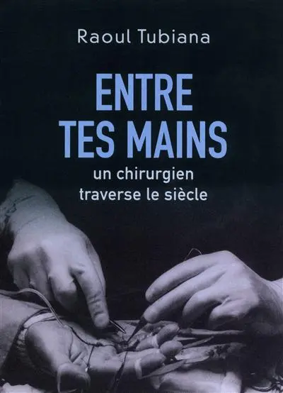 Entre tes mains : un chirurgien traverse le siècle