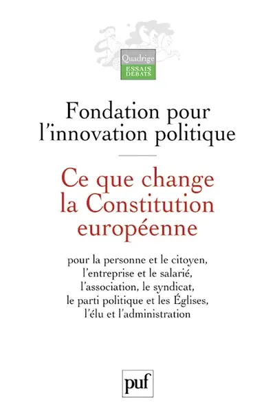 Ce que change la Constitution européenne : pour la personne et le citoyen, l'entreprise et le salarié, l'association, le syndicat, le parti politique et les Eglises, l'élu et l'administration