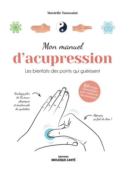 Mon manuel d'acupression : les bienfaits des points qui guérissent : 50 huiles essentielles pour renforcer les massages