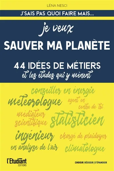 Je veux sauver ma planète : 44 idées de métiers et les études qui y mènent