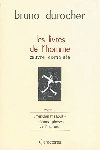 Les livres de l'homme : oeuvre complète. Vol. 3. Théâtre et essais : métamorphoses de l'homme