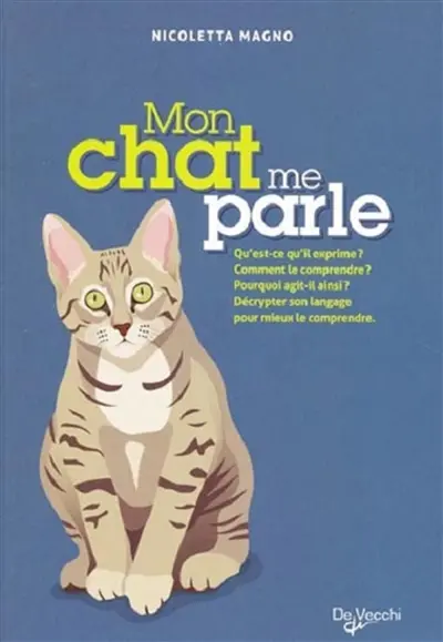 Mon chat me parle : qu'est-ce qu'il exprime ? comment le comprendre ? pourquoi agit-il ainsi ? décrypter son langage pour mieux le comprendre