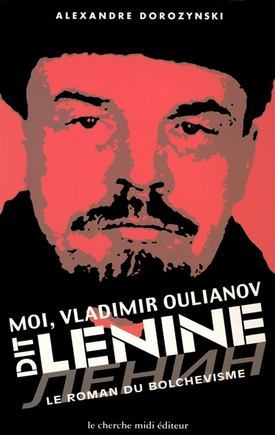 Moi, Vladimir Oulianov dit Lénine : le roman du bolchevisme