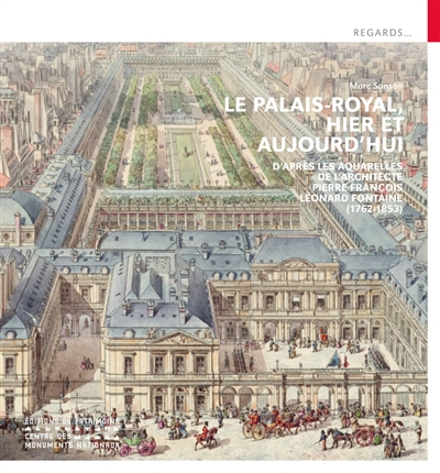 Le Palais-Royal, hier et aujourd'hui : d'après les aquarelles de l'architecte Pierre François Léonard Fontaine (1762-1853)
