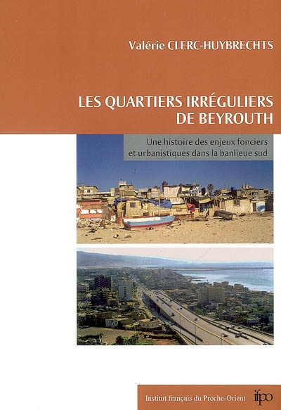 Les quartiers irréguliers de Beyrouth : une histoire des enjeux fonciers et urbanistiques dans la banlieue Sud