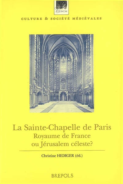 La Sainte-Chapelle de Paris : royaume de France ou Jérusalem céleste ? : actes du colloque, Paris, Collège de France, 2001