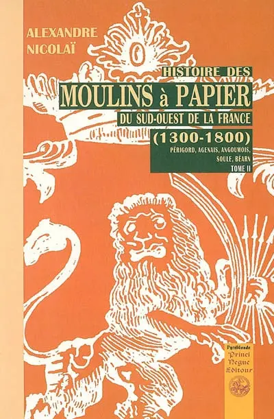 Histoire des moulins à papier du Sud-Ouest de la France : 1300-1800 : Périgord, Agenais, Angoumois, Soule, Béarn. Vol. 2